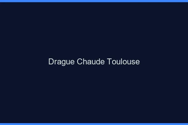 Drague Chaude Toulouse