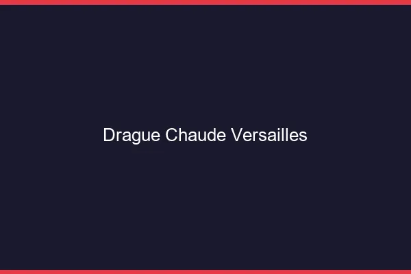 Drague Chaude Versailles