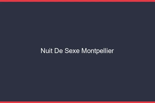 Nuit de Sexe Montpellier