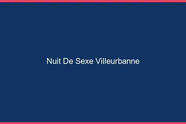 Nuit de Sexe Villeurbanne