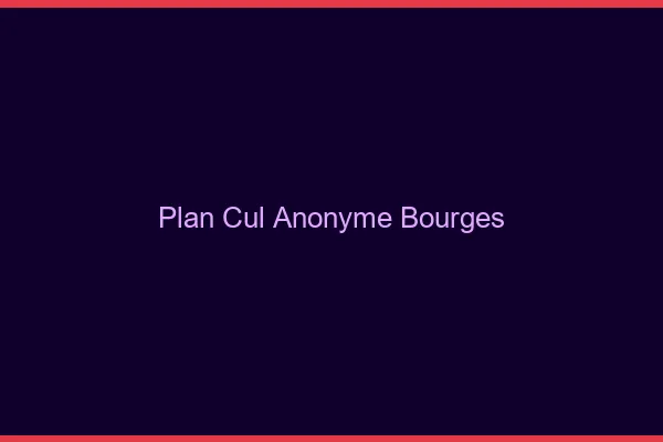 Plan Cul Anonyme Bourges