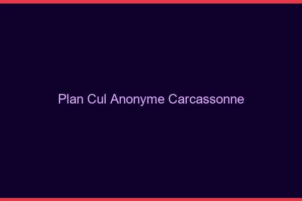 Plan Cul Anonyme Carcassonne