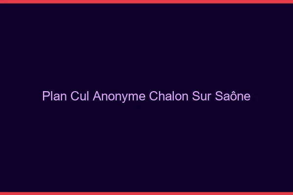 Plan Cul Anonyme Chalon-sur-Saône