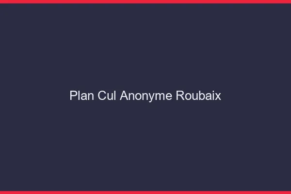 Plan Cul Anonyme Roubaix