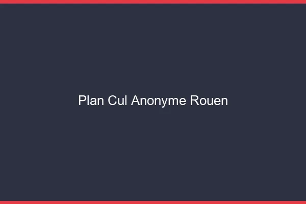 Plan Cul Anonyme Rouen