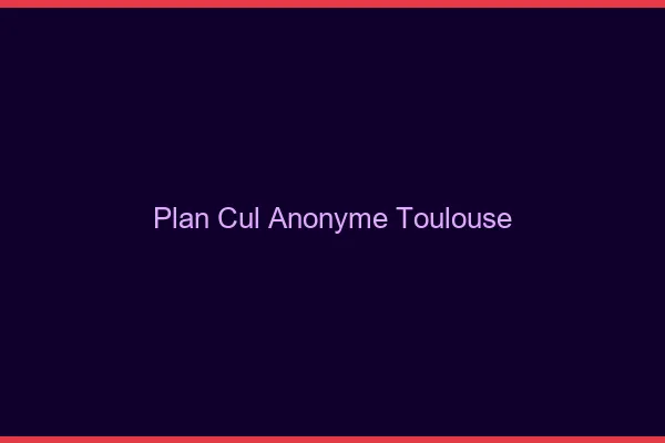 Plan Cul Anonyme Toulouse