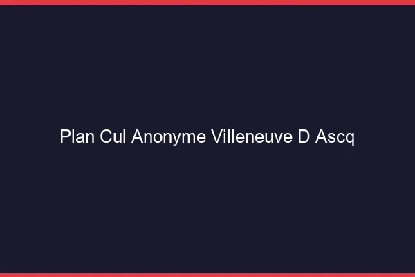 Plan Cul Anonyme Villeneuve-d'Ascq
