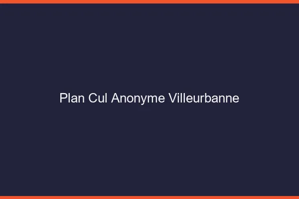 Plan Cul Anonyme Villeurbanne