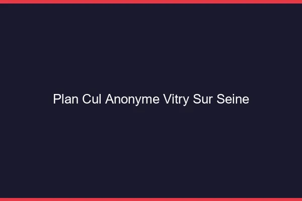 Plan Cul Anonyme Vitry-sur-Seine