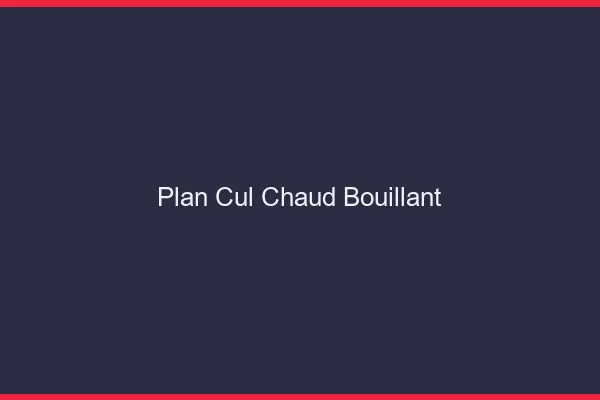 Plan Cul Chaud Bouillant