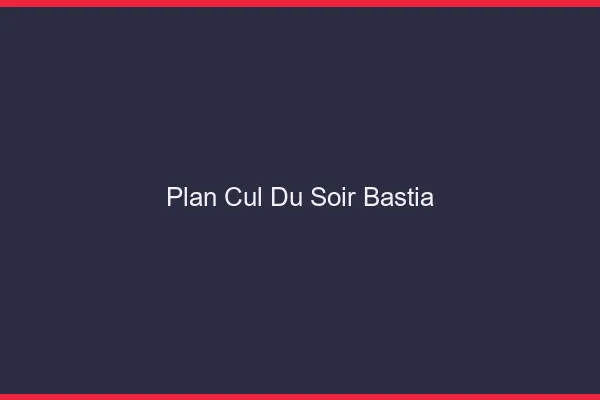 Plan Cul du SoirBastia