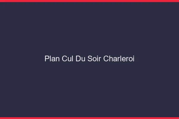 Plan Cul du SoirCharleroi