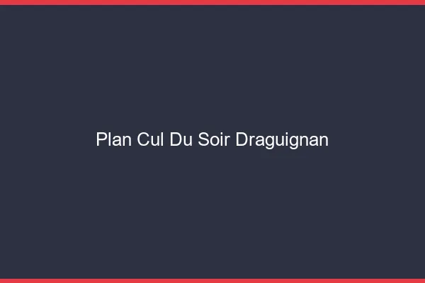 Plan Cul du SoirDraguignan
