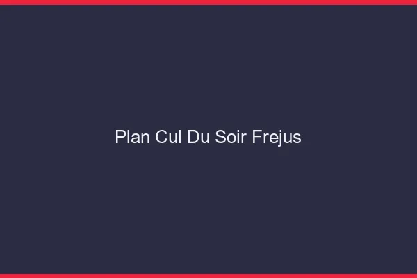 Plan Cul du SoirFréjus