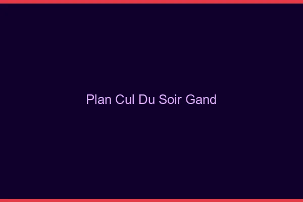 Plan Cul du SoirGand