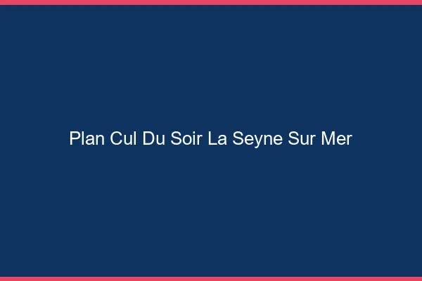 Plan Cul du SoirLa Seyne-sur-Mer