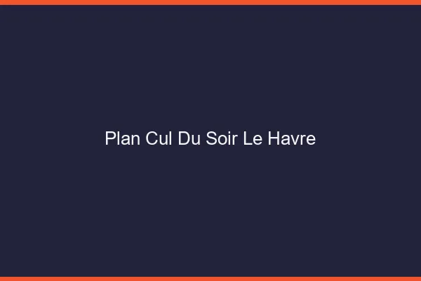 Plan Cul du SoirLe Havre