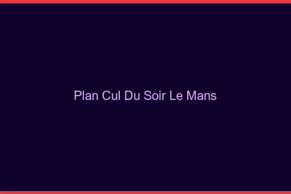 Plan Cul du SoirLe Mans