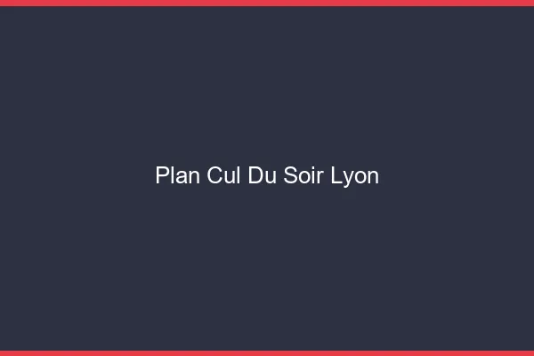 Plan Cul du SoirLyon