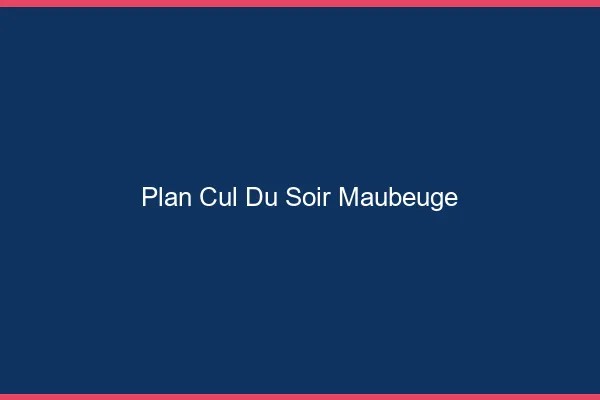 Plan Cul du SoirMaubeuge