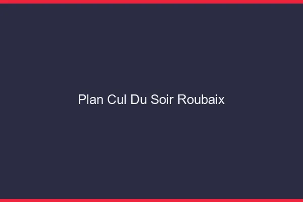 Plan Cul du SoirRoubaix