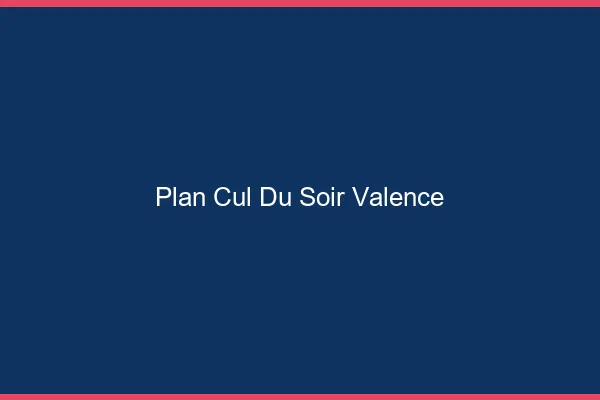 Plan Cul du SoirValence