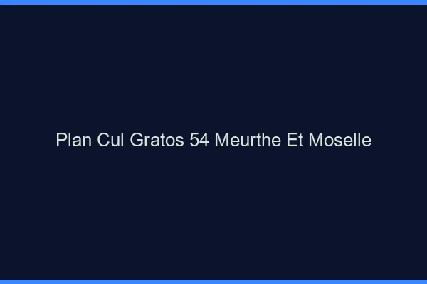 Plan Cul Gratos Meurthe Et Moselle