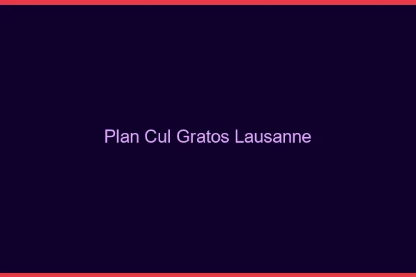Plan Cul Gratos Lausanne