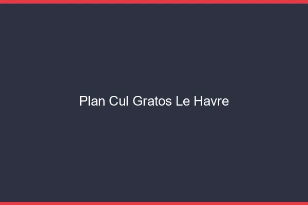 Plan Cul Gratos Le Havre