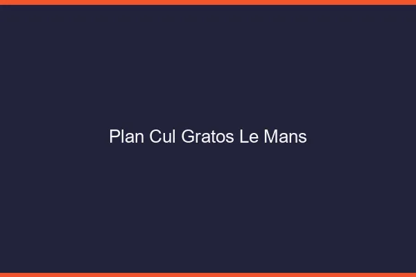 Plan Cul Gratos Le Mans