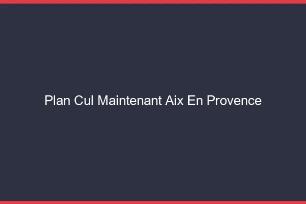 Plan Cul Maintenant Aix-en-Provence