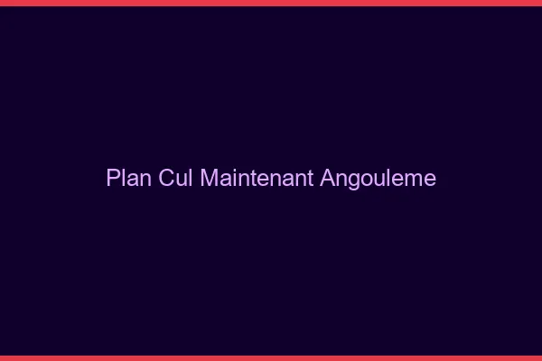 Plan Cul Maintenant Angoulême