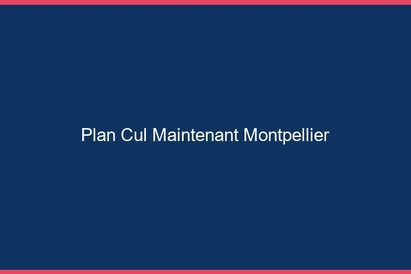Plan Cul Maintenant Montpellier