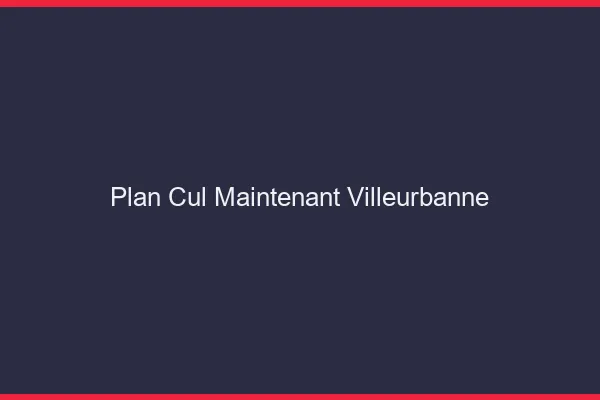 Plan Cul Maintenant Villeurbanne