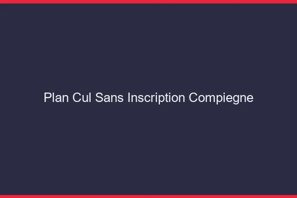 Plan Cul Sans Inscription Compiègne