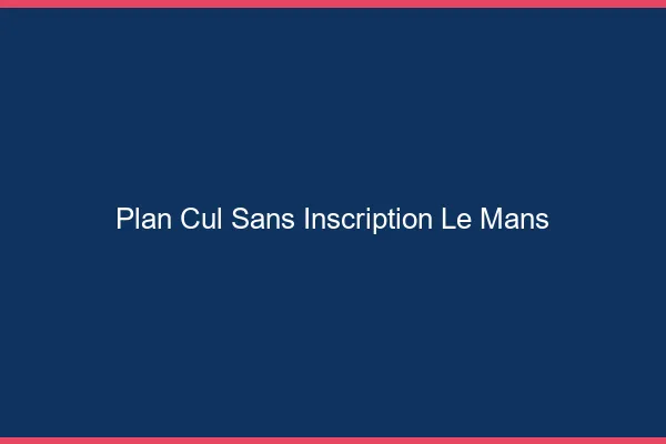 Plan Cul Sans Inscription Le Mans