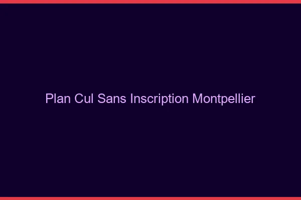 Plan Cul Sans Inscription Montpellier