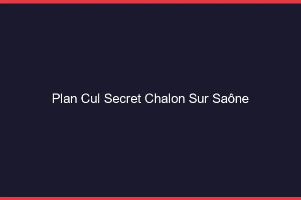 Plan Cul Secret Chalon-sur-Saône