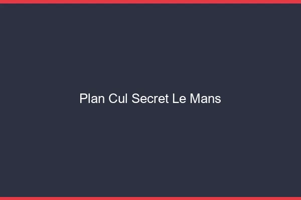 Plan Cul Secret Le Mans
