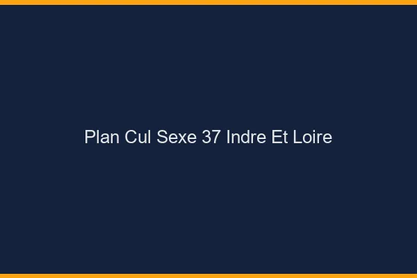 Plan Cul Sexe Indre Et Loire