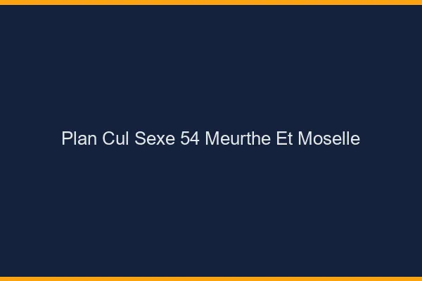 Plan Cul Sexe Meurthe Et Moselle