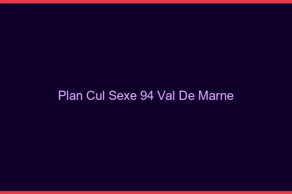 Plan Cul Sexe Val De Marne