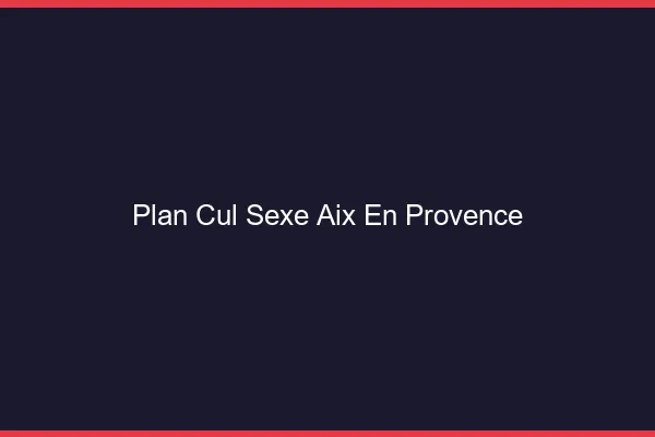 Plan Cul Sexe Aix-en-Provence