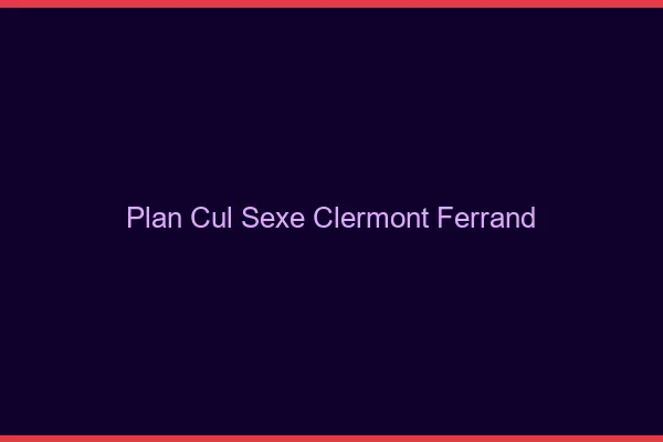 Plan Cul Sexe Clermont-Ferrand