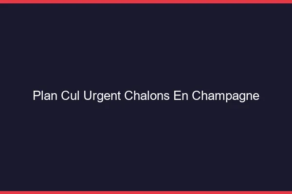 Plan Cul Urgent Châlons-en-Champagne