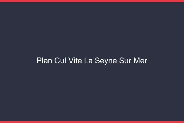 Plan Cul Vite La Seyne-sur-Mer