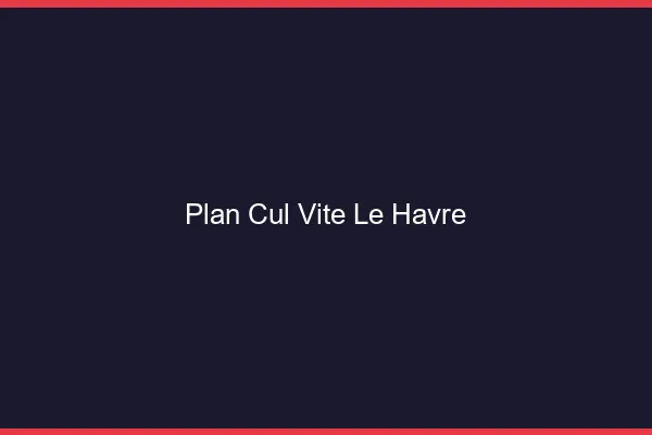 Plan Cul Vite Le Havre