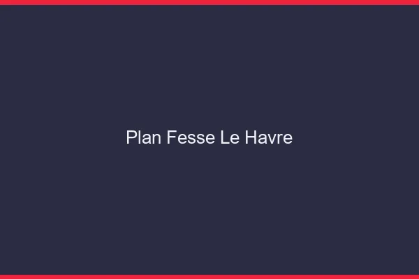 Plan FesseLe Havre
