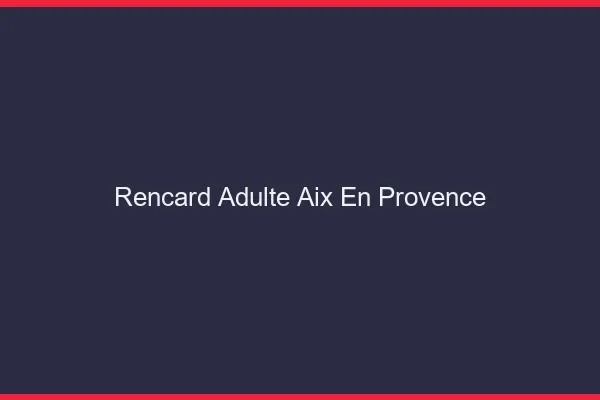 Rencard Adulte Aix-en-Provence