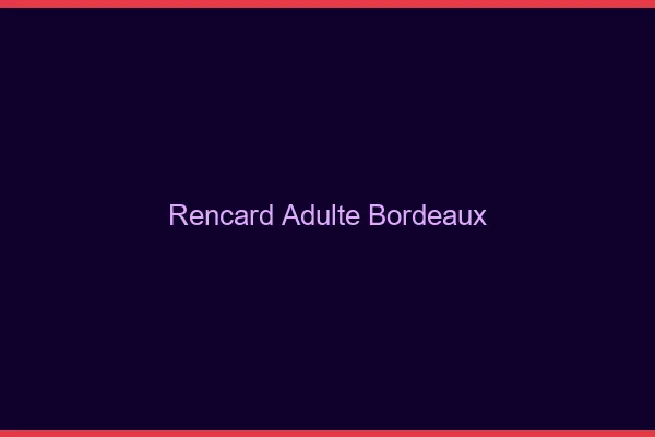 Rencard Adulte Bordeaux